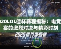 2020LOL德杯賽程揭秘：電競盛宴的激烈對決與精彩時(shí)刻