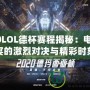 2020LOL德杯賽程揭秘：電競盛宴的激烈對決與精彩時(shí)刻