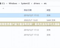 傳奇世界客戶端下載沒(méi)有權(quán)限？解決方法與技巧大揭秘！