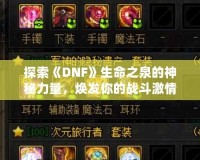 探索《DNF》生命之泉的神秘力量，煥發(fā)你的戰(zhàn)斗激情