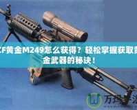 CF黃金M249怎么獲得？輕松掌握獲取黃金武器的秘訣！