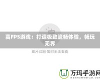 高FPS游戲：打造極致流暢體驗(yàn)，暢玩無界