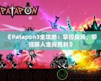 《Patapon3全攻略：掌控戰(zhàn)場，帶領(lǐng)族人走向勝利》