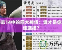 三國(guó)志14中的四大神將：誰(shuí)才是你的最佳選擇？