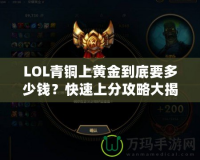 LOL青銅上黃金到底要多少錢？快速上分攻略大揭秘！