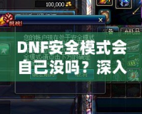 DNF安全模式會(huì)自己沒嗎？深入剖析DNF安全模式的作用與使用技巧