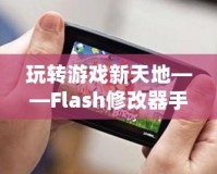 玩轉游戲新天地——Flash修改器手機版，讓你的游戲體驗更加精彩