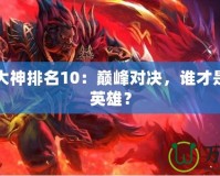 Dota1大神排名10：巔峰對決，誰才是最強的英雄？