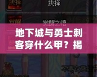 地下城與勇士刺客穿什么甲？揭秘最佳裝備搭配，助你成就巔峰！