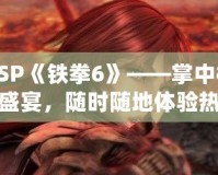 PSP《鐵拳6》——掌中格斗盛宴，隨時(shí)隨地體驗(yàn)熱血對(duì)決