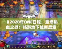 《2020年DNF日服，重燃熱血之戰(zhàn)！暢游地下城新篇章》