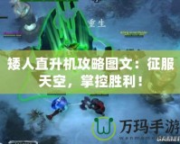 矮人直升機攻略圖文：征服天空，掌控勝利！