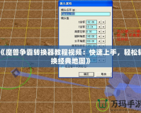 《魔獸爭(zhēng)霸轉(zhuǎn)換器教程視頻：快速上手，輕松轉(zhuǎn)換經(jīng)典地圖》
