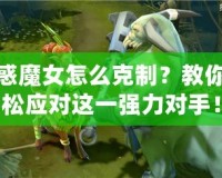 魅惑魔女怎么克制？教你輕松應(yīng)對這一強力對手！