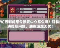 夢幻西游將軍令修復中心怎么進？輕松解決修復問題，助你游戲無憂！