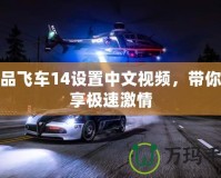 極品飛車14設(shè)置中文視頻，帶你暢享極速激情