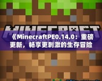 《MinecraftPE0.14.0：重磅更新，暢享更刺激的生存冒險！》