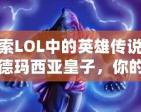 探索LOL中的英雄傳說(shuō)——德瑪西亞皇子，你的王者之路！