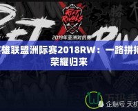 英雄聯(lián)盟洲際賽2018RW：一路拼搏，榮耀歸來