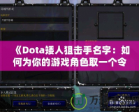 《Dota矮人狙擊手名字：如何為你的游戲角色取一個令人印象深刻的名字》