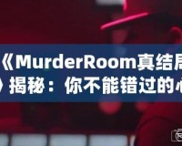 《MurderRoom真結(jié)局》揭秘：你不能錯(cuò)過的心理推理游戲終極解密