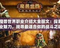 《魔獸世界職業(yè)介紹大全圖文：探索全職業(yè)魅力，找尋最適合你的戰(zhàn)斗之道》