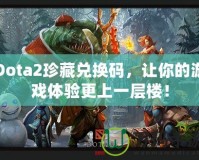 Dota2珍藏兌換碼，讓你的游戲體驗(yàn)更上一層樓！