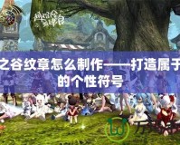 龍之谷紋章怎么制作——打造屬于你的個(gè)性符號