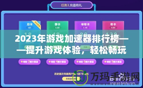 2023年游戲加速器排行榜——提升游戲體驗(yàn)，輕松暢玩全球服務(wù)器！