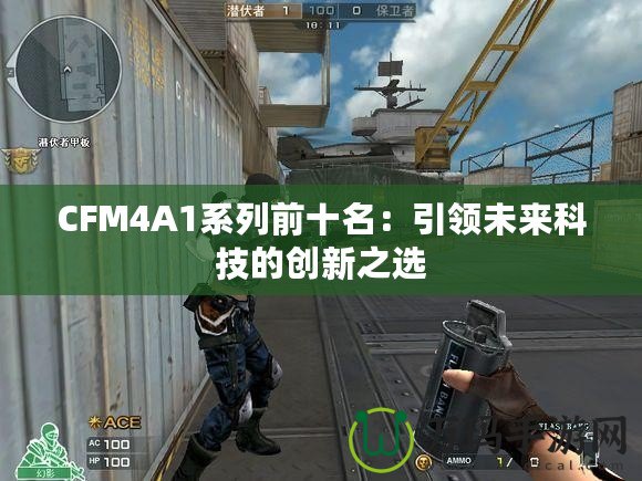 CFM4A1系列前十名：引領(lǐng)未來科技的創(chuàng)新之選