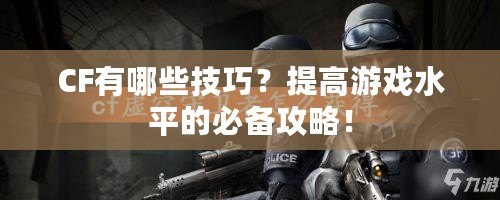 CF有哪些技巧？提高游戲水平的必備攻略！