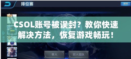 CSOL賬號(hào)被誤封？教你快速解決方法，恢復(fù)游戲暢玩！