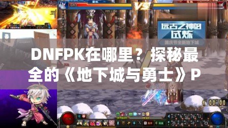 DNFPK在哪里？探秘最全的《地下城與勇士》PK活動指南！