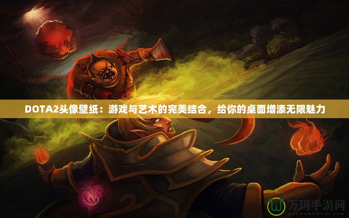 DOTA2頭像壁紙：游戲與藝術(shù)的完美結(jié)合，給你的桌面增添無限魅力