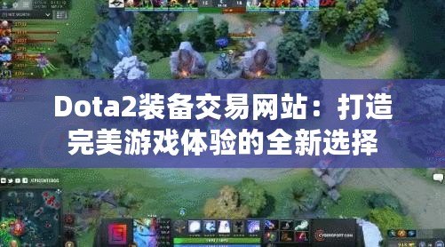 Dota2裝備交易網(wǎng)站：打造完美游戲體驗(yàn)的全新選擇