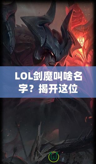 LOL劍魔叫啥名字？揭開這位英雄背后的傳奇故事