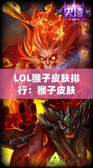 LOL猴子皮膚排行：猴子皮膚哪款最強(qiáng)最帥？