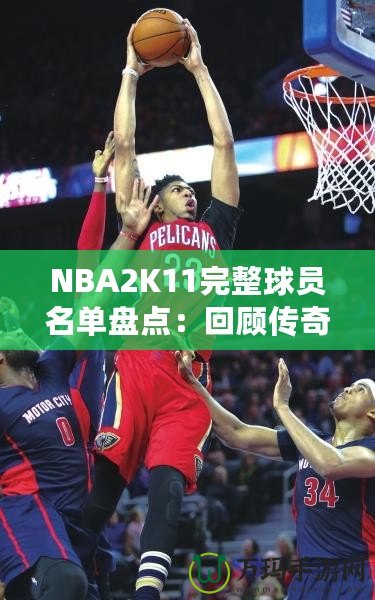 NBA2K11完整球員名單盤點：回顧傳奇賽季，感受真實籃球激情