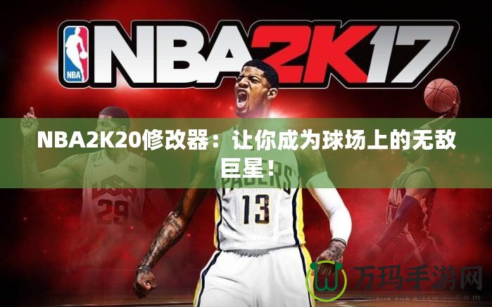 NBA2K20修改器：讓你成為球場(chǎng)上的無(wú)敵巨星！