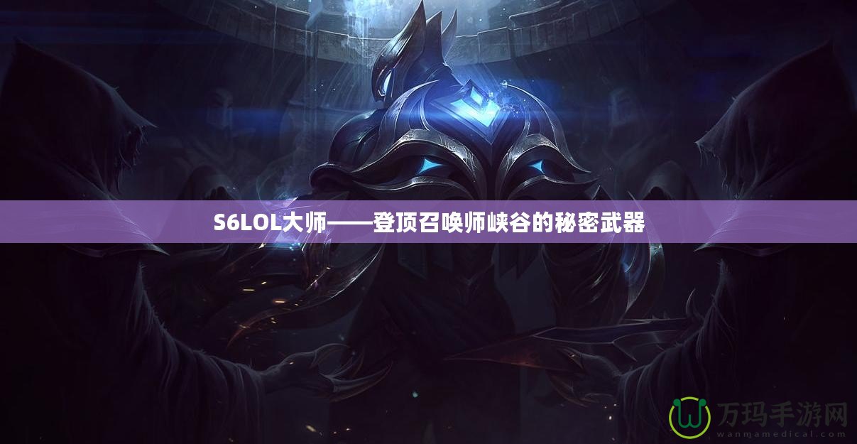 S6LOL大師——登頂召喚師峽谷的秘密武器