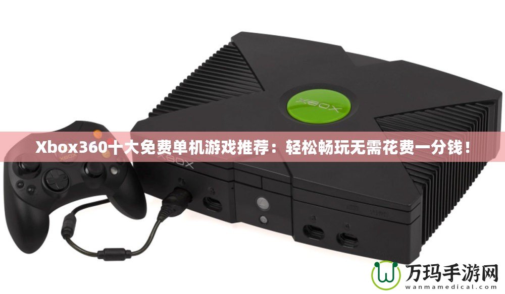 Xbox360十大免費(fèi)單機(jī)游戲推薦：輕松暢玩無需花費(fèi)一分錢！