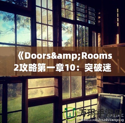 《Doors&Rooms2攻略第一章10：突破迷宮，探索無盡挑戰(zhàn)！》