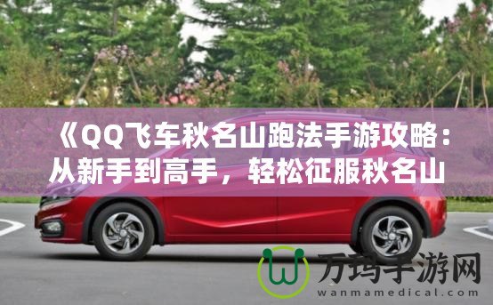 《QQ飛車秋名山跑法手游攻略：從新手到高手，輕松征服秋名山》