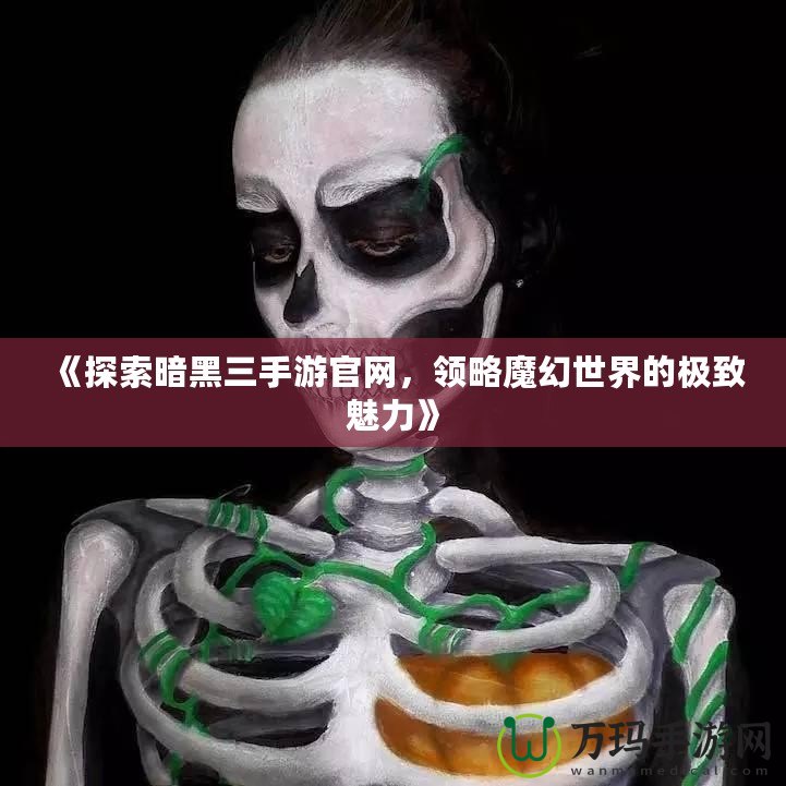 《探索暗黑三手游官網(wǎng)，領(lǐng)略魔幻世界的極致魅力》