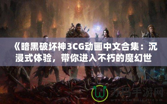 《暗黑破壞神3CG動畫中文合集：沉浸式體驗，帶你進入不朽的魔幻世界》