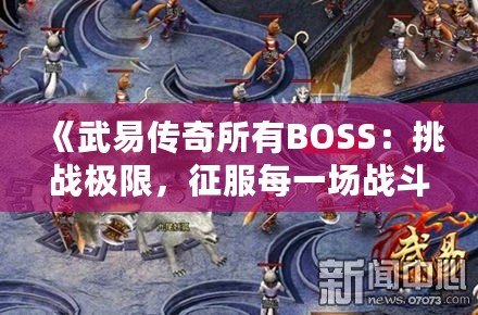 《武易傳奇所有BOSS：挑戰(zhàn)極限，征服每一場戰(zhàn)斗》