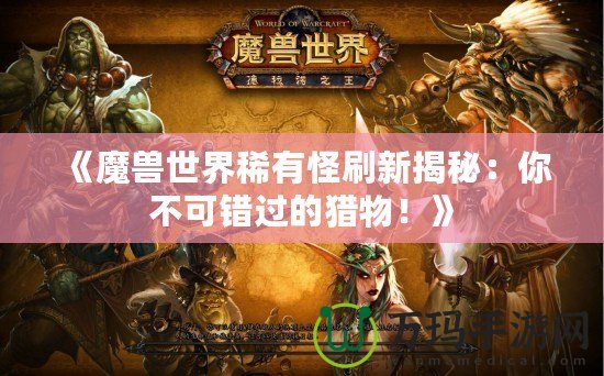 《魔獸世界稀有怪刷新揭秘：你不可錯(cuò)過的獵物！》