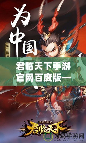 君臨天下手游官網(wǎng)百度版——帶你體驗史詩級國戰(zhàn)的熱血之旅