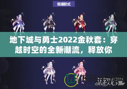 地下城與勇士2022金秋套：穿越時空的全新潮流，釋放你的熱血與激情！