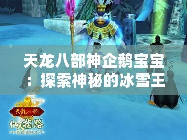 天龍八部神企鵝寶寶：探索神秘的冰雪王國(guó)